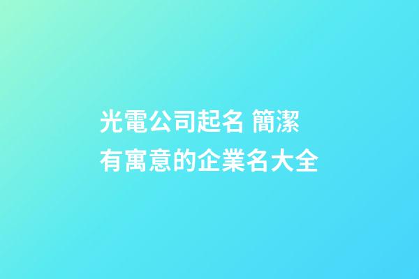 光電公司起名 簡潔有寓意的企業名大全